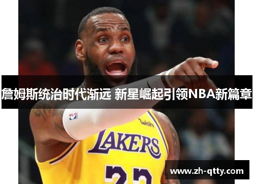 詹姆斯统治时代渐远 新星崛起引领NBA新篇章