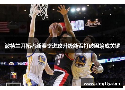波特兰开拓者新赛季进攻升级能否打破困境成关键