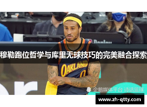 穆勒跑位哲学与库里无球技巧的完美融合探索