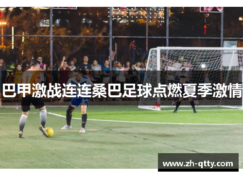 巴甲激战连连桑巴足球点燃夏季激情