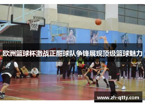 欧洲篮球杯激战正酣球队争锋展现顶级篮球魅力