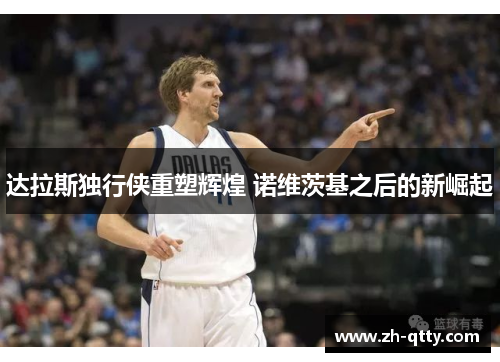 达拉斯独行侠重塑辉煌 诺维茨基之后的新崛起