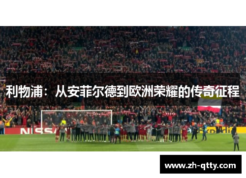 利物浦：从安菲尔德到欧洲荣耀的传奇征程