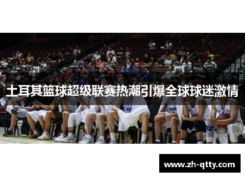 土耳其篮球超级联赛热潮引爆全球球迷激情