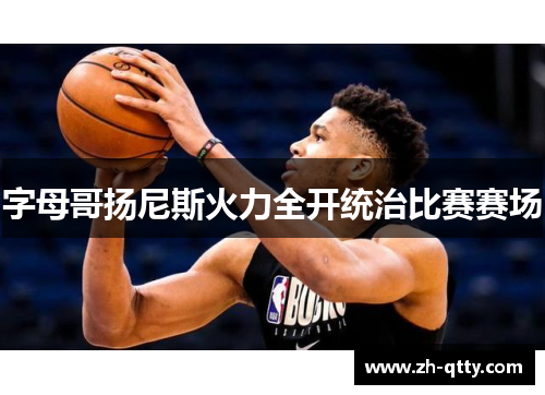 字母哥扬尼斯火力全开统治比赛赛场