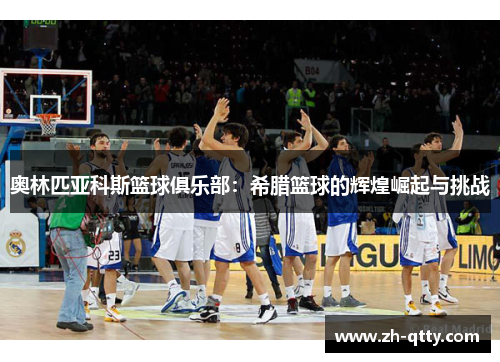奥林匹亚科斯篮球俱乐部：希腊篮球的辉煌崛起与挑战