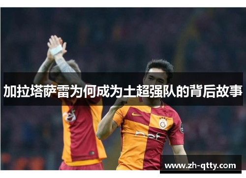 加拉塔萨雷为何成为土超强队的背后故事