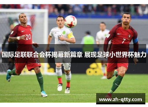 国际足联联合会杯揭幕新篇章 展现足球小世界杯魅力