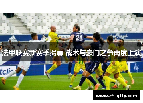 法甲联赛新赛季揭幕 战术与豪门之争再度上演