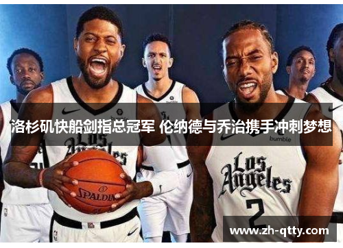 洛杉矶快船剑指总冠军 伦纳德与乔治携手冲刺梦想