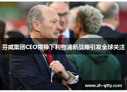 芬威集团CEO领导下利物浦新战略引发全球关注 芬威集团CEO领导下利物浦新战略引发全球关注