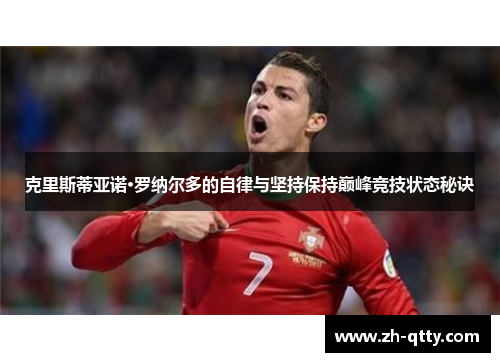 克里斯蒂亚诺·罗纳尔多的自律与坚持保持巅峰竞技状态秘诀 克里斯蒂亚诺·罗纳尔多的自律与坚持保持巅峰竞技状态秘诀