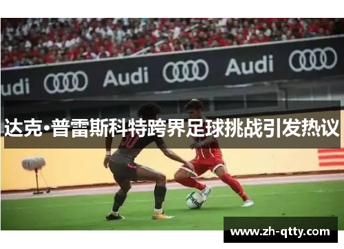 达克·普雷斯科特跨界足球挑战引发热议