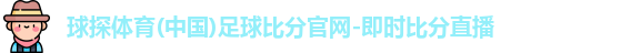 球探体育(中国)足球比分官网-即时比分直播